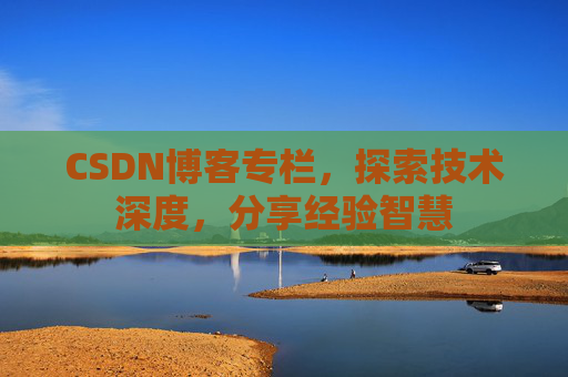 CSDN博客专栏，探索技术深度，分享经验智慧
