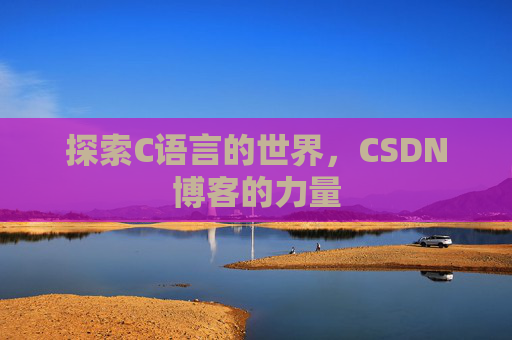 探索C语言的世界，CSDN博客的力量