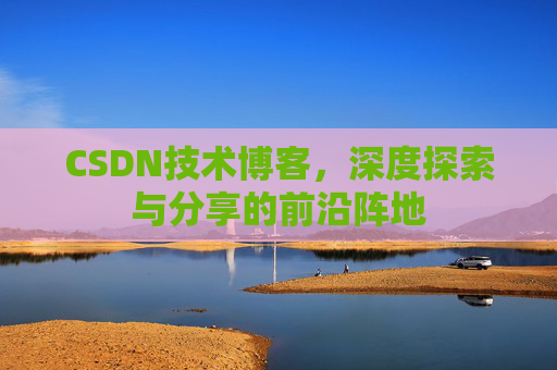 CSDN技术博客，深度探索与分享的前沿阵地